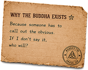 Why the Buddha exists: because someone has to call out the obvious. If I don't say it, who will?