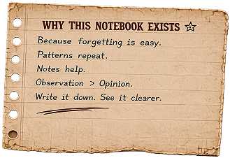 Why this notebook exists: because forgetting is easy, patterns repeat, notes help. Observation > opinion. Write it down. See it clearer.